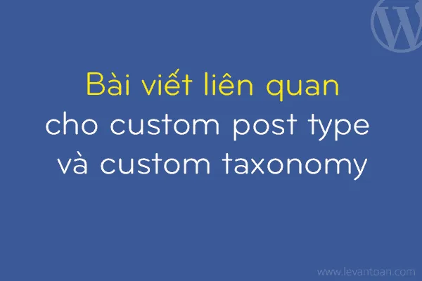 Tối ưu Trải Nghiệm Người Dùng với Bài Viết Liên Quan Custom Post Type